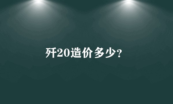 歼20造价多少？