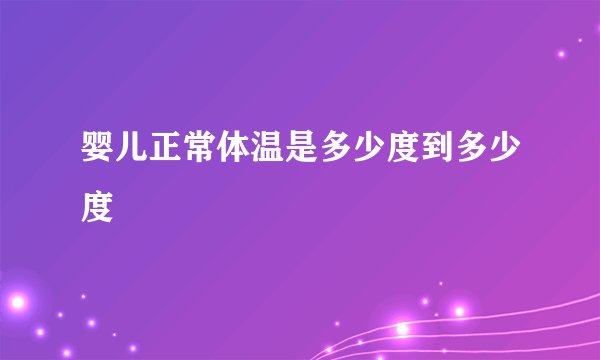 婴儿正常体温是多少度到多少度