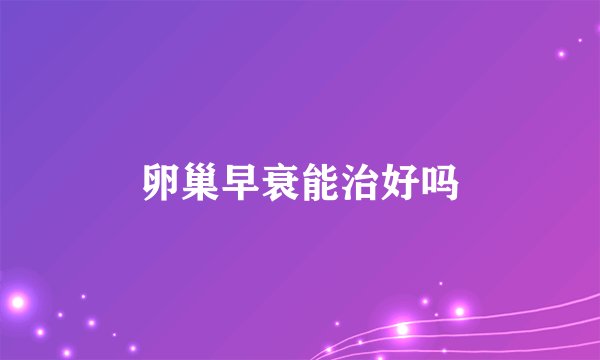 卵巢早衰能治好吗