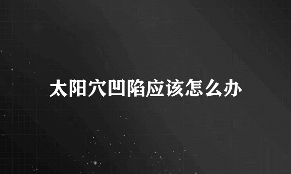 太阳穴凹陷应该怎么办
