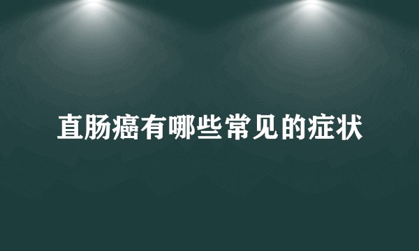 直肠癌有哪些常见的症状