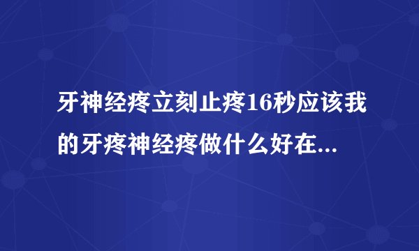 牙神经疼立刻止疼16秒应该我的牙疼神经疼做什么好在怎么止痛？