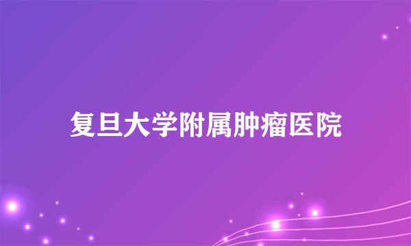 复旦大学附属肿瘤医院