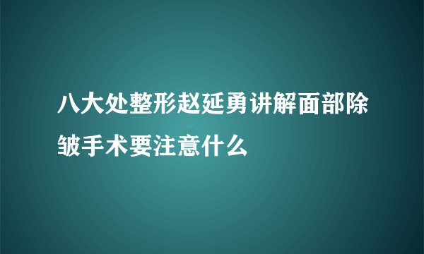 八大处整形赵延勇讲解面部除皱手术要注意什么