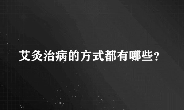 艾灸治病的方式都有哪些？