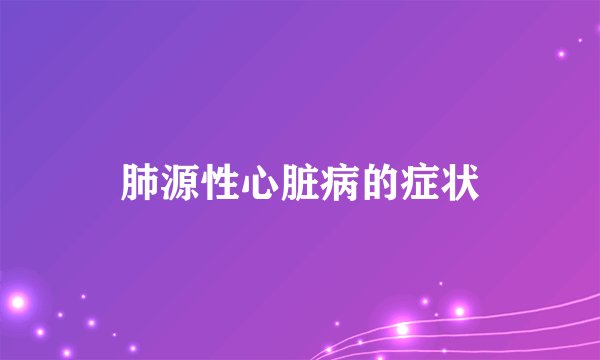 肺源性心脏病的症状