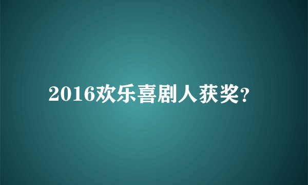 2016欢乐喜剧人获奖？