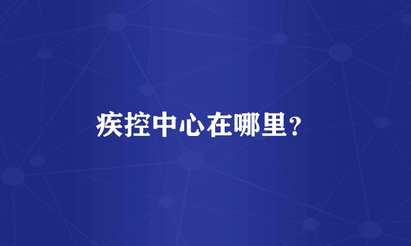 疾控中心在哪里？