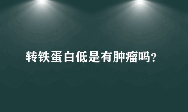 转铁蛋白低是有肿瘤吗？