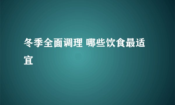 冬季全面调理 哪些饮食最适宜