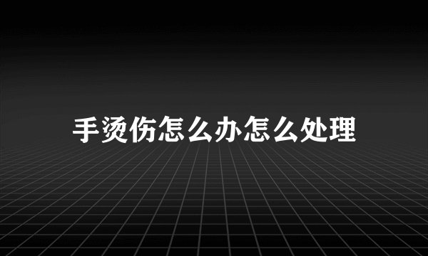 手烫伤怎么办怎么处理