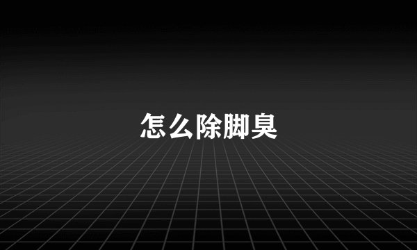 怎么除脚臭