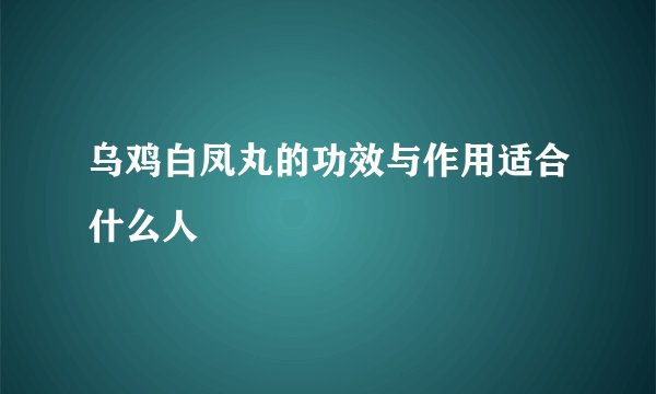 乌鸡白凤丸的功效与作用适合什么人
