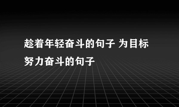 趁着年轻奋斗的句子 为目标努力奋斗的句子