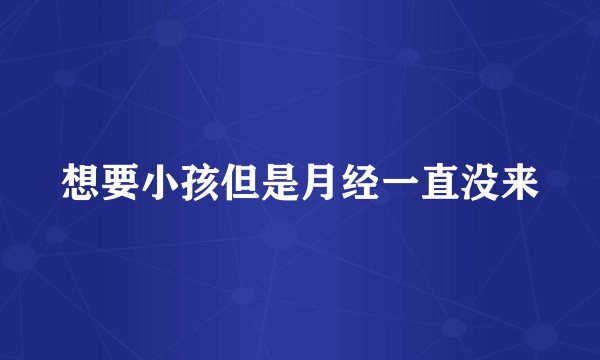 想要小孩但是月经一直没来