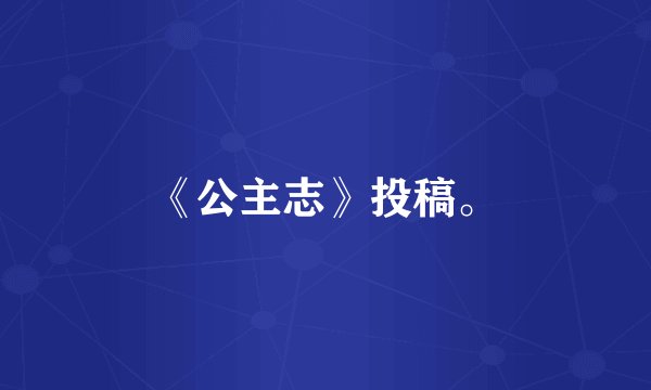 《公主志》投稿。