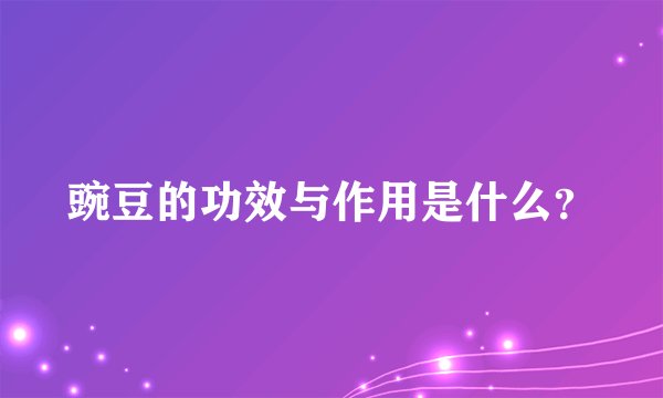 豌豆的功效与作用是什么？