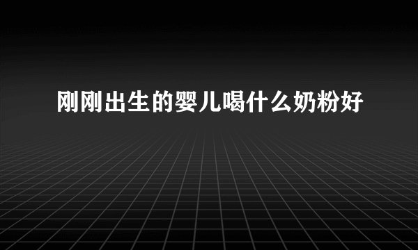 刚刚出生的婴儿喝什么奶粉好