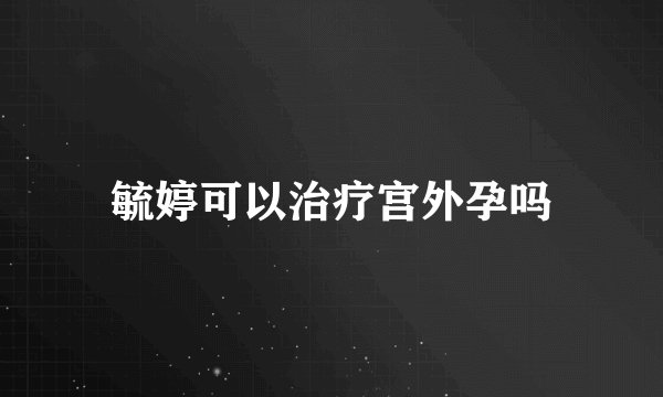 毓婷可以治疗宫外孕吗