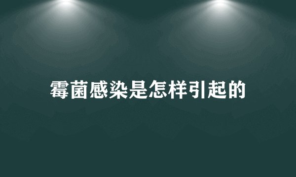 霉菌感染是怎样引起的