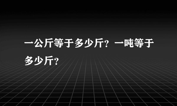 一公斤等于多少斤？一吨等于多少斤？
