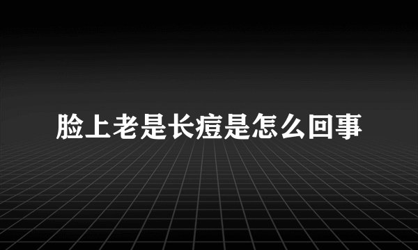 脸上老是长痘是怎么回事