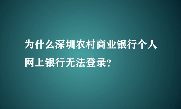 为什么深圳农村商业银行个人网上银行无法登录？