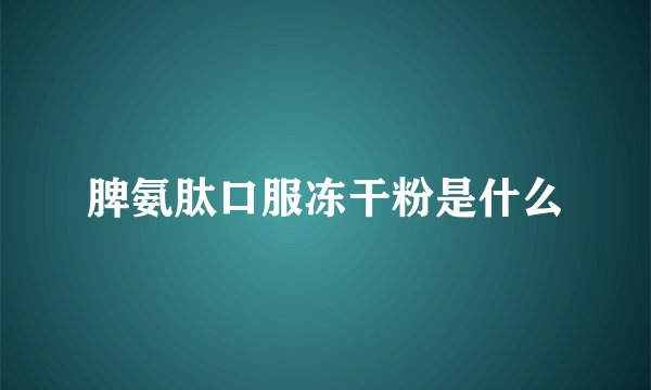 脾氨肽口服冻干粉是什么