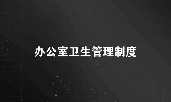 办公室卫生管理制度