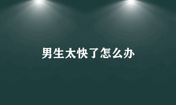 男生太快了怎么办