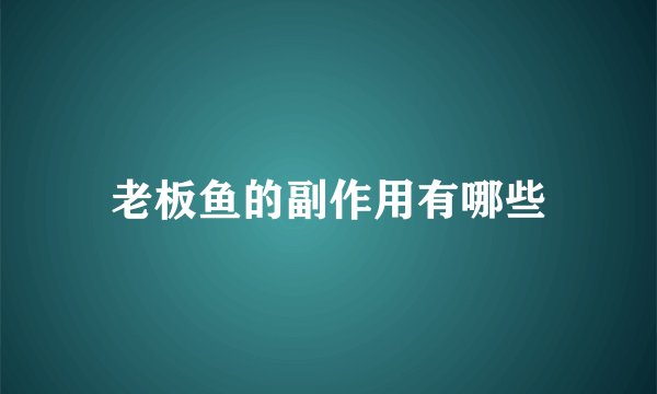老板鱼的副作用有哪些