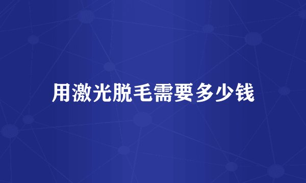 用激光脱毛需要多少钱