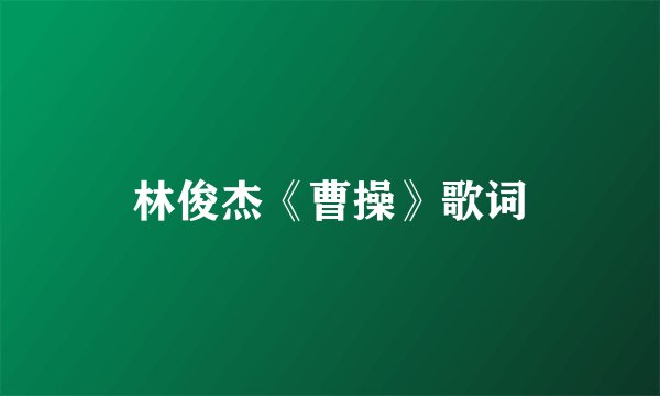 林俊杰《曹操》歌词