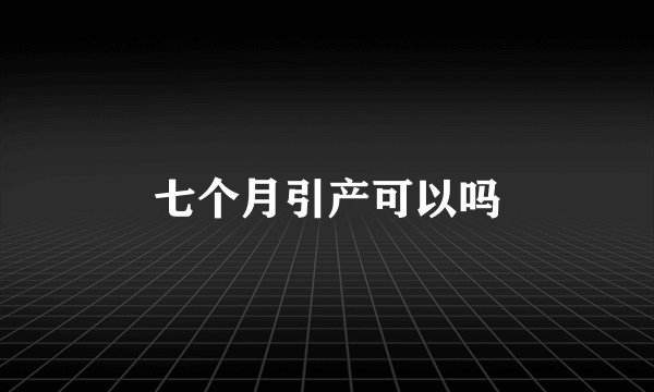 七个月引产可以吗