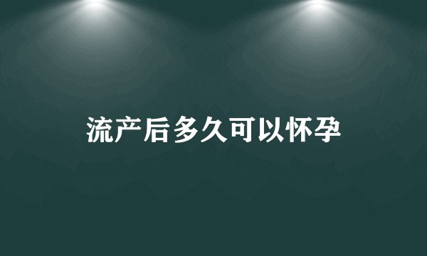 流产后多久可以怀孕