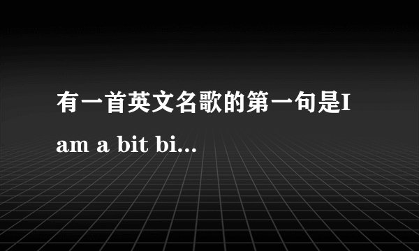 有一首英文名歌的第一句是I am a bit bit girl这歌名是什么?