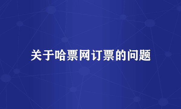 关于哈票网订票的问题