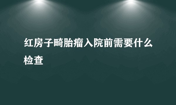 红房子畸胎瘤入院前需要什么检查