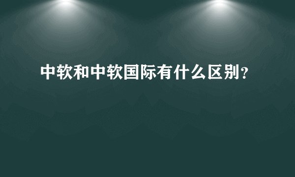 中软和中软国际有什么区别?
