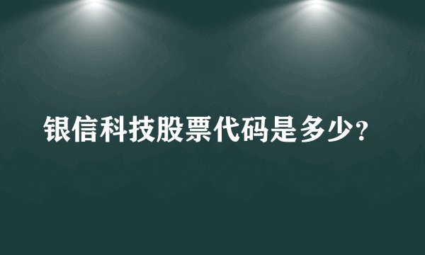 银信科技股票代码是多少？