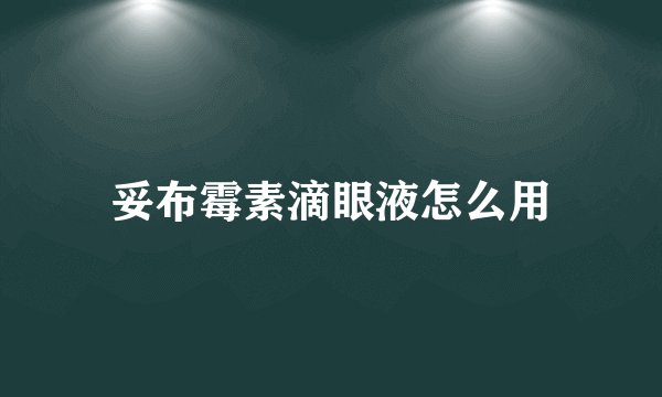妥布霉素滴眼液怎么用