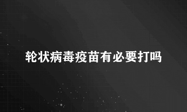 轮状病毒疫苗有必要打吗