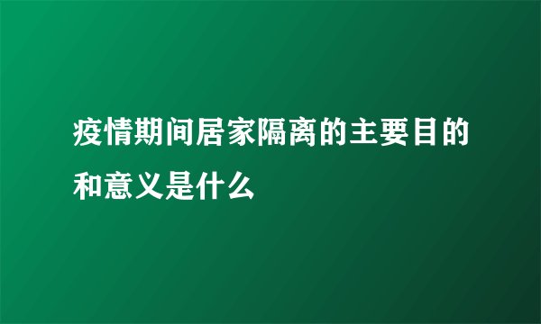 疫情期间居家隔离的主要目的和意义是什么