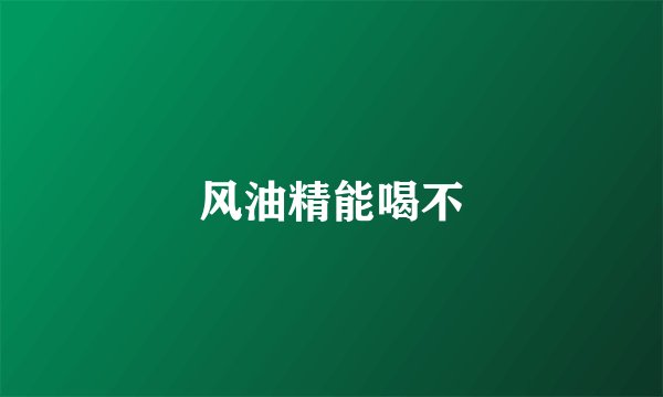 风油精能喝不