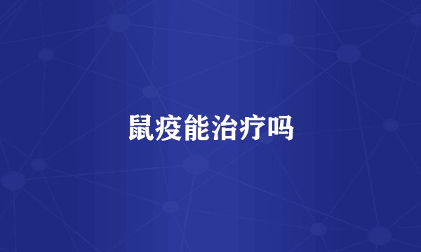 鼠疫能治疗吗