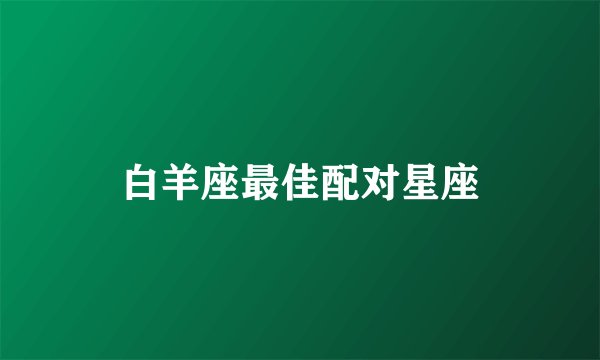 白羊座最佳配对星座