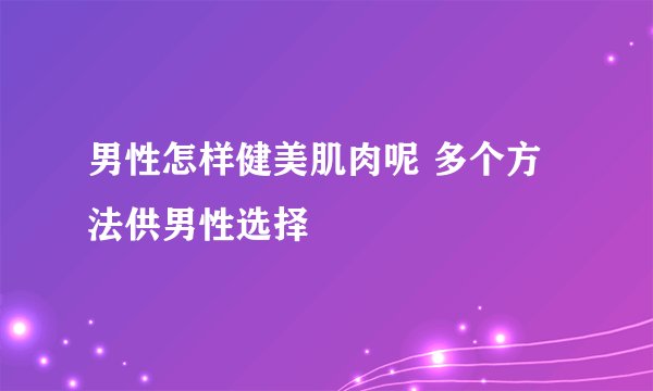 男性怎样健美肌肉呢 多个方法供男性选择