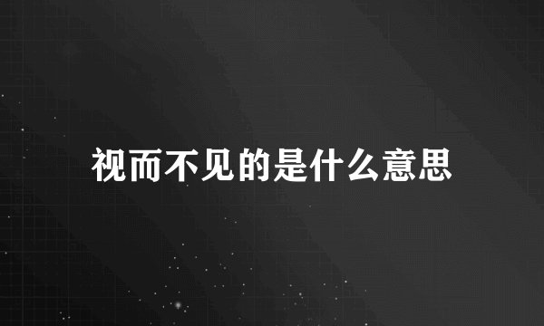 视而不见的是什么意思