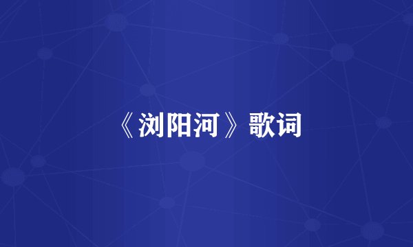 《浏阳河》歌词