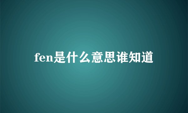 fen是什么意思谁知道